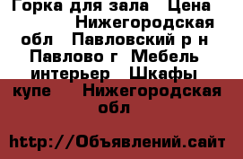 Горка для зала › Цена ­ 20 000 - Нижегородская обл., Павловский р-н, Павлово г. Мебель, интерьер » Шкафы, купе   . Нижегородская обл.